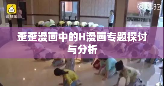 歪歪漫画中的H漫画专题探讨与分析