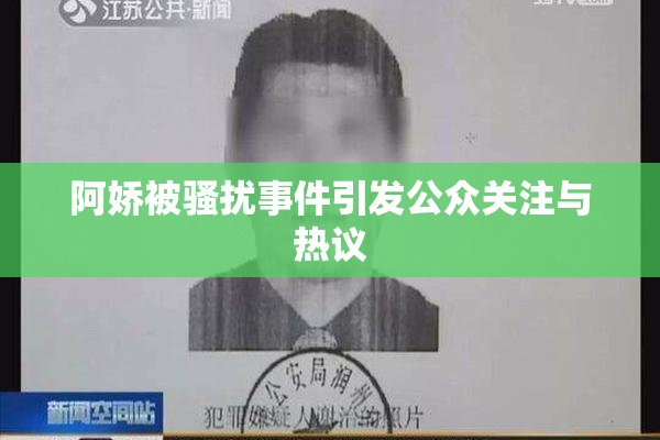 阿娇被骚扰事件引发公众关注与热议