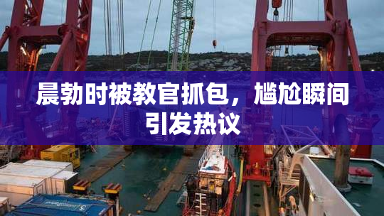 晨勃时被教官抓包，尴尬瞬间引发热议
