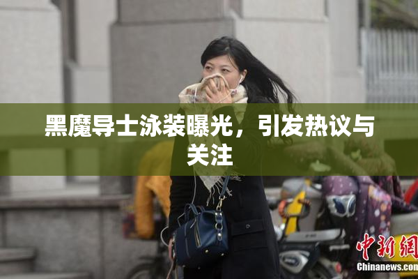 黑魔导士泳装曝光，引发热议与关注
