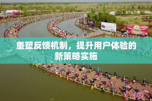 重塑反馈机制，提升用户体验的新策略实施