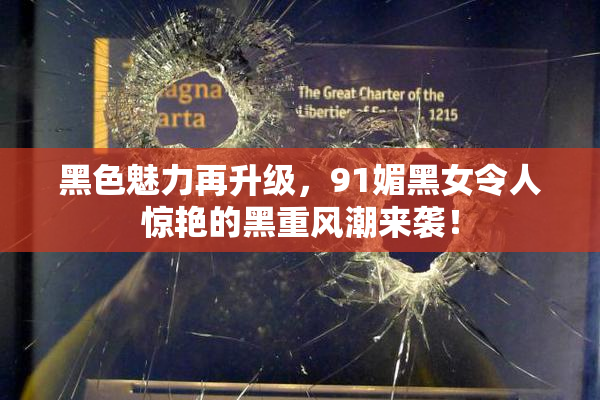 黑色魅力再升级，91媚黑女令人惊艳的黑重风潮来袭！