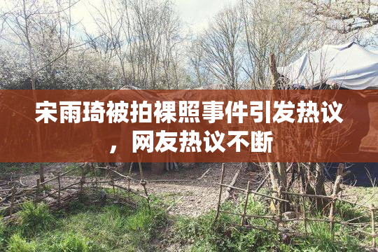 宋雨琦被拍裸照事件引发热议，网友热议不断