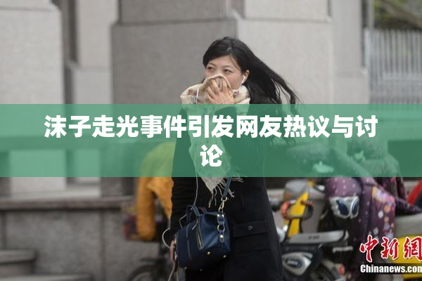 沫子走光事件引发网友热议与讨论