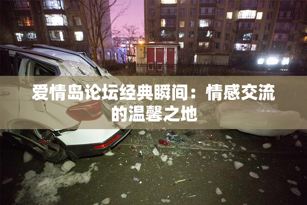 爱情岛论坛经典瞬间：情感交流的温馨之地