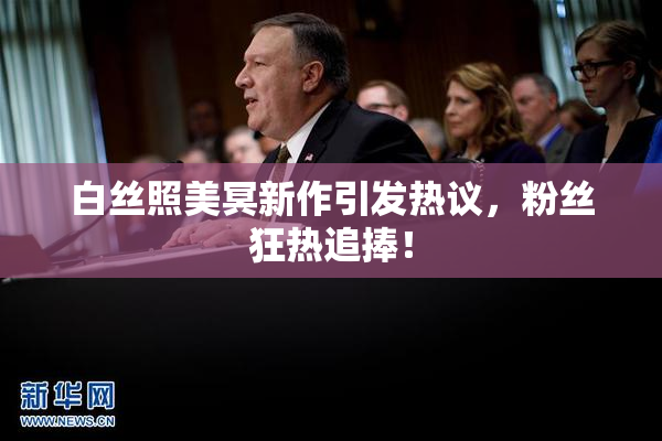 白丝照美冥新作引发热议，粉丝狂热追捧！