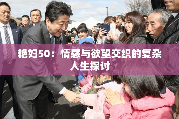 艳妇50：情感与欲望交织的复杂人生探讨