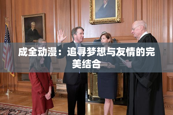 成全动漫：追寻梦想与友情的完美结合