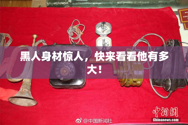 黑人身材惊人，快来看看他有多大！