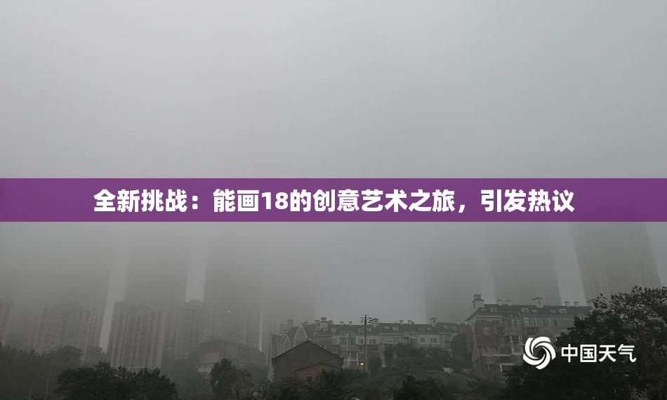 全新挑战：能画18的创意艺术之旅，引发热议