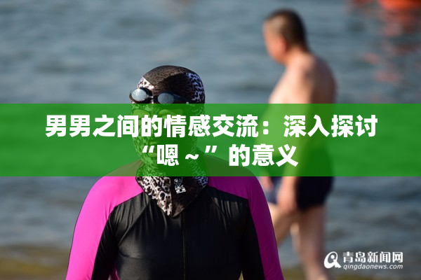 男男之间的情感交流：深入探讨“嗯～”的意义