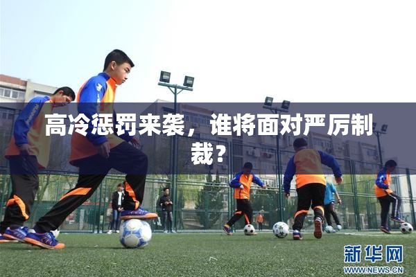高冷惩罚来袭，谁将面对严厉制裁？