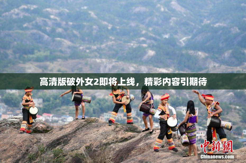 高清版破外女2即将上线，精彩内容引期待