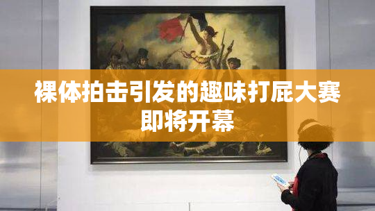 裸体拍击引发的趣味打屁大赛即将开幕