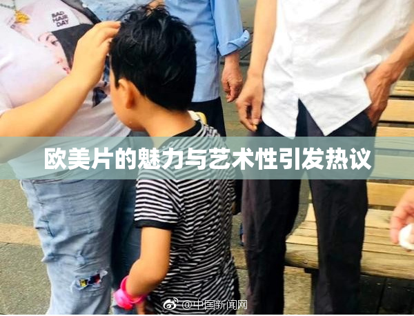 欧美片的魅力与艺术性引发热议