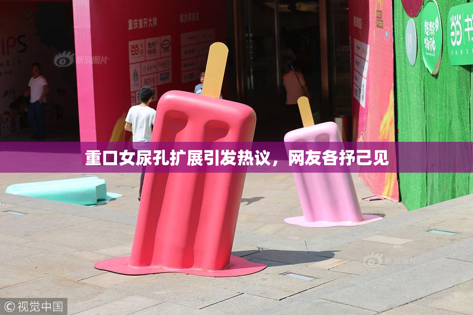 重口女尿孔扩展引发热议，网友各抒己见