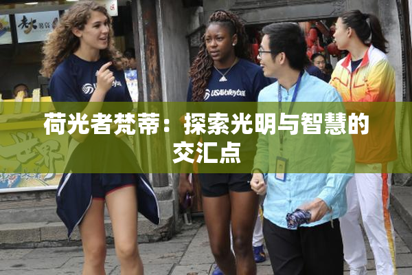 荷光者梵蒂：探索光明与智慧的交汇点