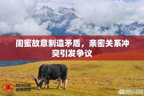 闺蜜故意制造矛盾，亲密关系冲突引发争议