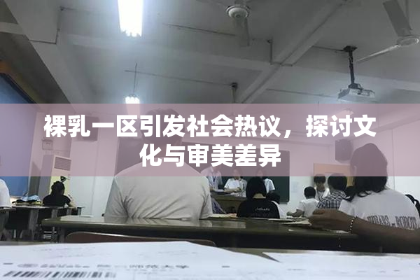 裸乳一区引发社会热议，探讨文化与审美差异