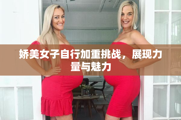 娇美女子自行加重挑战，展现力量与魅力