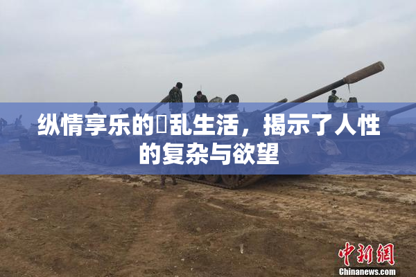 纵情享乐的婬乱生活，揭示了人性的复杂与欲望