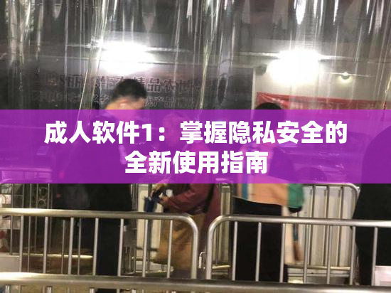 成人软件1：掌握隐私安全的全新使用指南