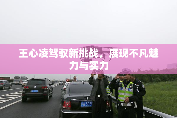 王心凌驾驭新挑战，展现不凡魅力与实力