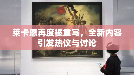 莱卡恩再度被重写，全新内容引发热议与讨论