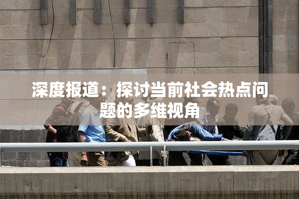 深度报道：探讨当前社会热点问题的多维视角
