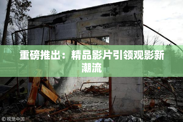 重磅推出：精品影片引领观影新潮流