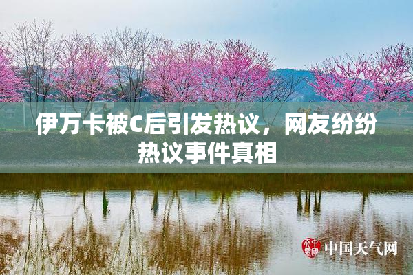 伊万卡被C后引发热议，网友纷纷热议事件真相