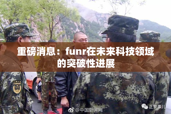 重磅消息：funr在未来科技领域的突破性进展