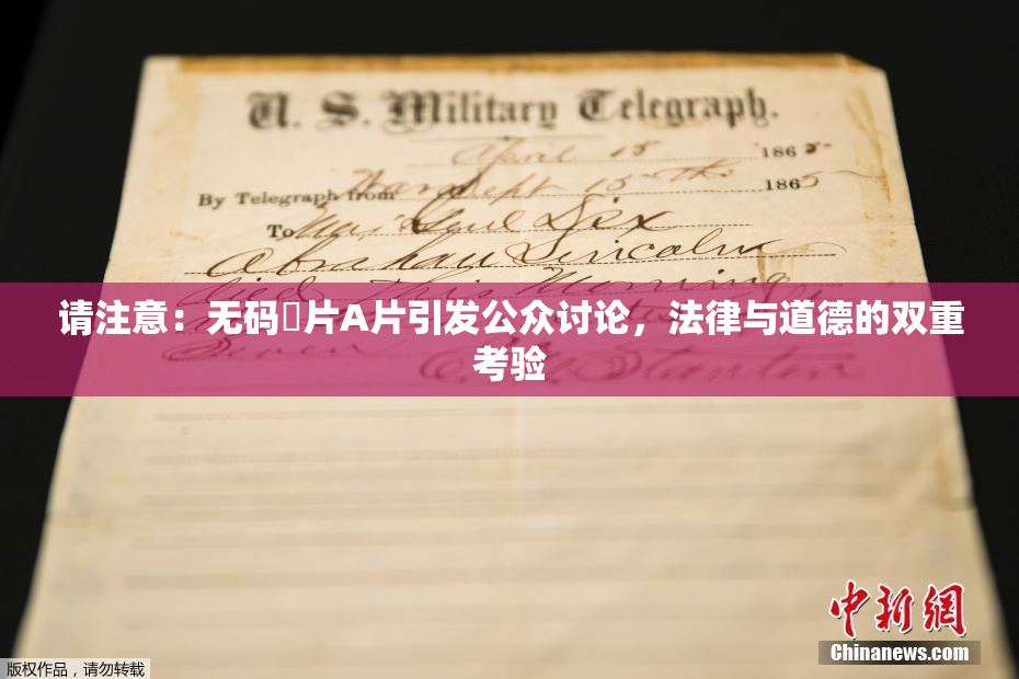 请注意：无码婬片A片引发公众讨论，法律与道德的双重考验
