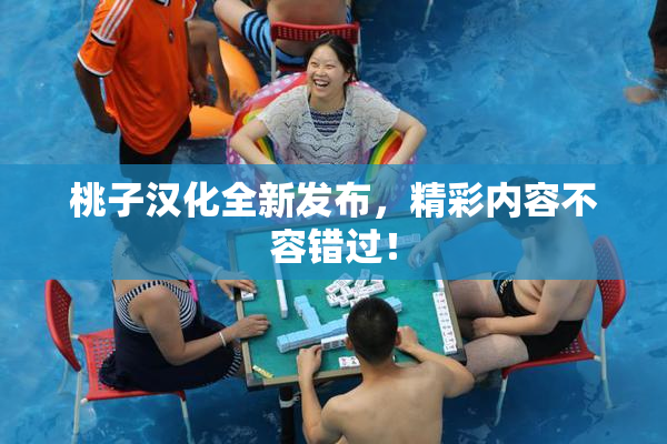 桃子汉化全新发布，精彩内容不容错过！