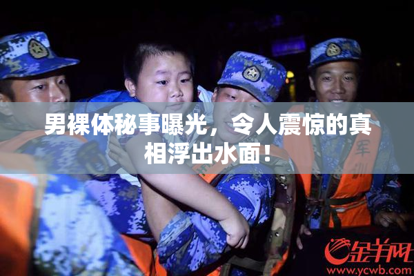 男裸体秘事曝光，令人震惊的真相浮出水面！
