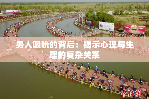 男人吸吮的背后：揭示心理与生理的复杂关系