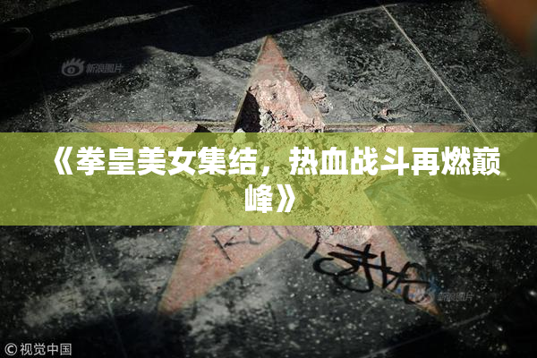 《拳皇美女集结，热血战斗再燃巅峰》