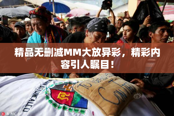 精品无删减MM大放异彩，精彩内容引人瞩目！