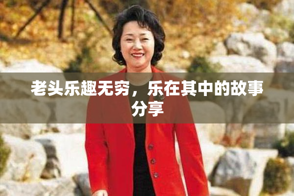 老头乐趣无穷，乐在其中的故事分享
