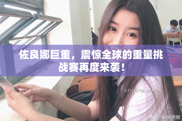 佐良娜巨重，震惊全球的重量挑战赛再度来袭！