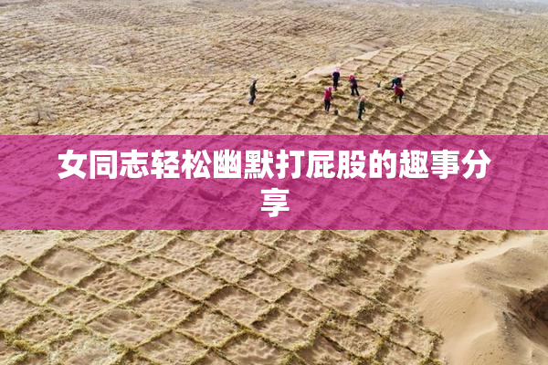 女同志轻松幽默打屁股的趣事分享