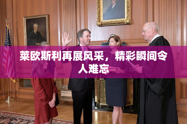 莱欧斯利再展风采，精彩瞬间令人难忘