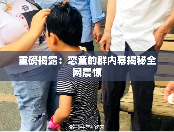 重磅揭露：恋童的群内幕揭秘全网震惊