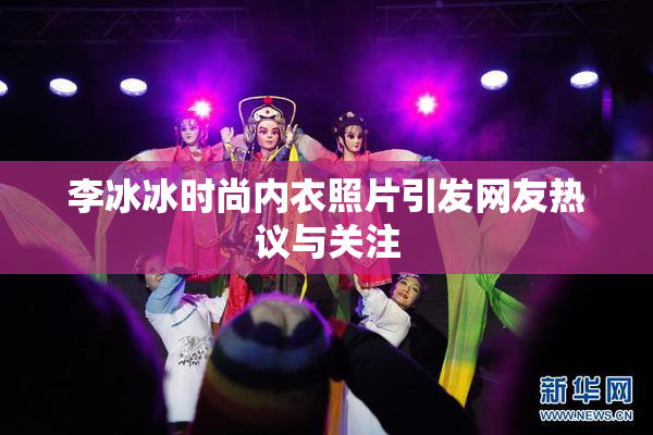 李冰冰时尚内衣照片引发网友热议与关注