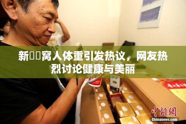 新妺妺窝人体重引发热议，网友热烈讨论健康与美丽