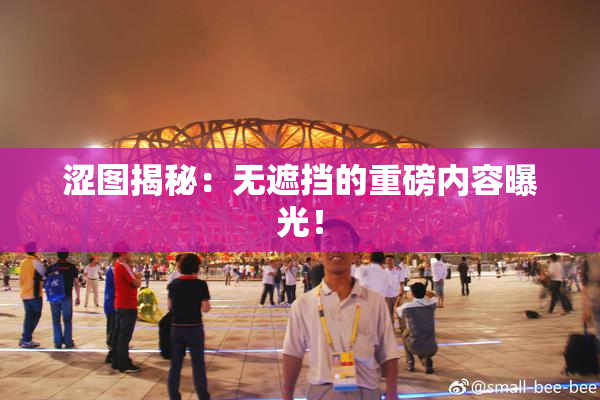 涩图揭秘：无遮挡的重磅内容曝光！