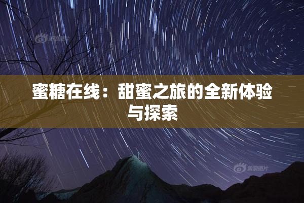蜜糖在线：甜蜜之旅的全新体验与探索