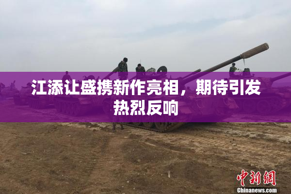 江添让盛携新作亮相，期待引发热烈反响