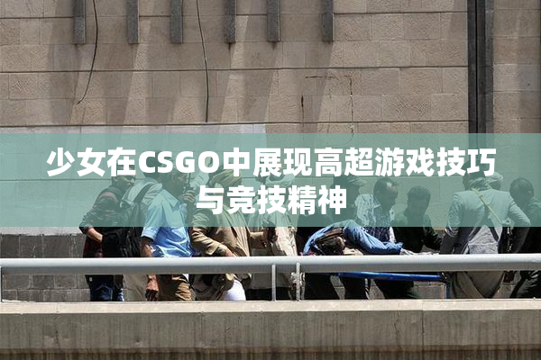 少女在CSGO中展现高超游戏技巧与竞技精神
