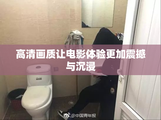 高清画质让电影体验更加震撼与沉浸